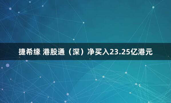 捷希缘 港股通（深）净买入23.25亿港元