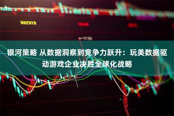 银河策略 从数据洞察到竞争力跃升：玩美数据驱动游戏企业决胜全球化战略
