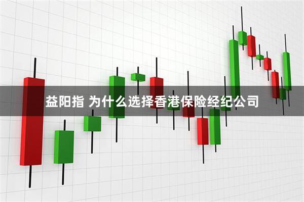 益阳指 为什么选择香港保险经纪公司