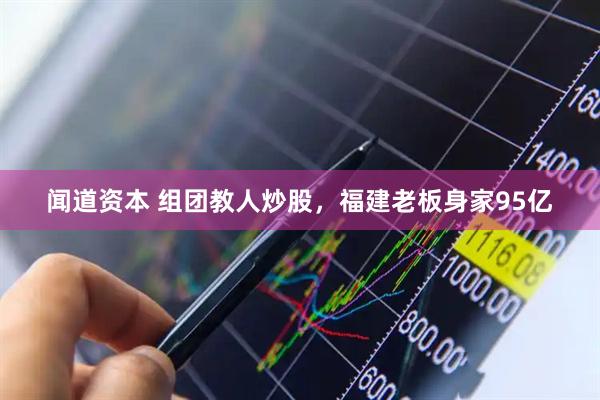 闻道资本 组团教人炒股，福建老板身家95亿