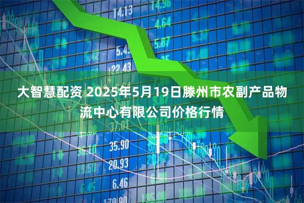 大智慧配资 2025年5月19日滕州市农副产品物流中心有限公司价格行情