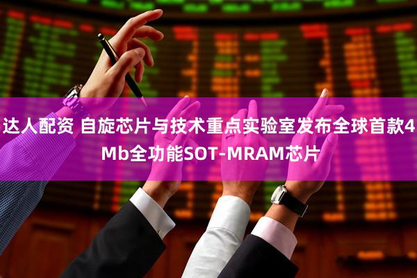 达人配资 自旋芯片与技术重点实验室发布全球首款4 Mb全功能SOT-MRAM芯片