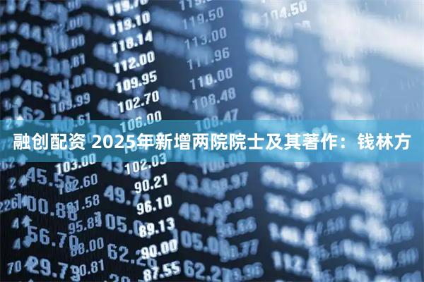 融创配资 2025年新增两院院士及其著作：钱林方