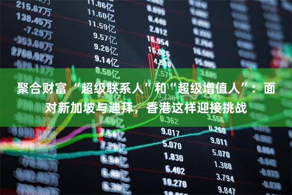 聚合财富 “超级联系人”和“超级增值人”：面对新加坡与迪拜，香港这样迎接挑战