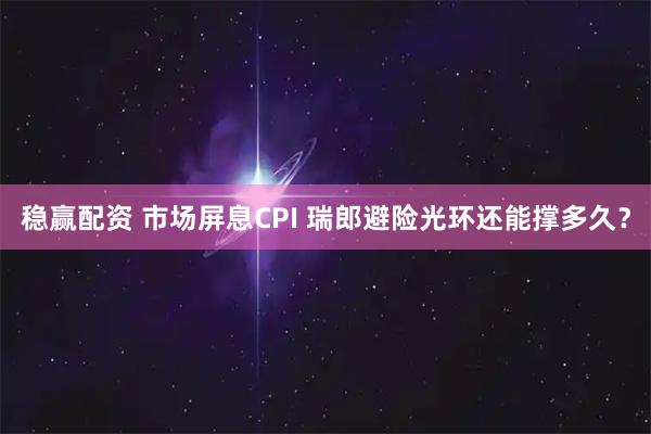 稳赢配资 市场屏息CPI 瑞郎避险光环还能撑多久？