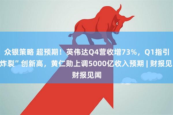 众银策略 超预期！英伟达Q4营收增73%，Q1指引“炸裂”创新高，黄仁勋上调5000亿收入预期 | 财报见闻