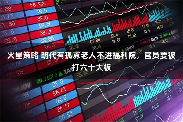 火星策略 明代有孤寡老人不进福利院，官员要被打六十大板