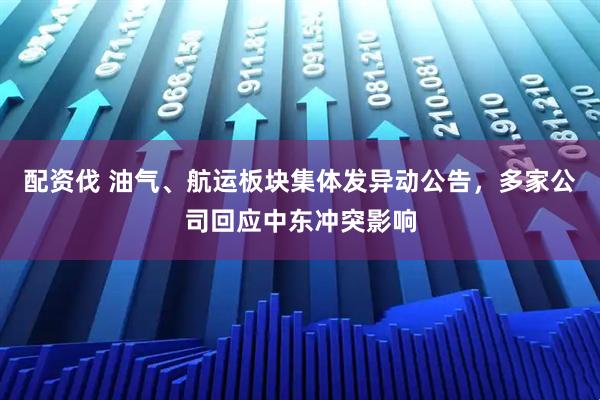 配资伐 油气、航运板块集体发异动公告，多家公司回应中东冲突影响