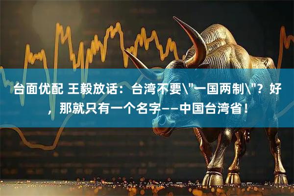 台面优配 王毅放话：台湾不要